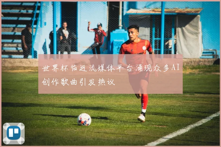 世界杯临近流媒体平台涌现众多AI创作歌曲引发热议