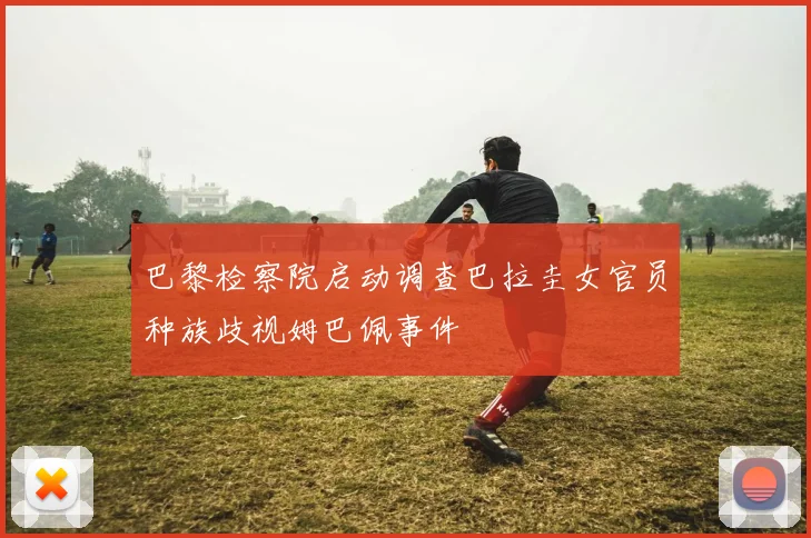 巴黎检察院启动调查巴拉圭女官员种族歧视姆巴佩事件