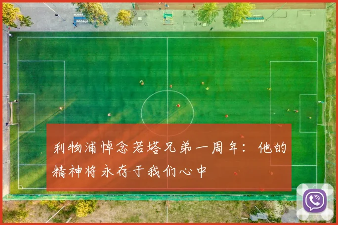 利物浦悼念若塔兄弟一周年：他的精神将永存于我们心中